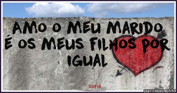 Amo o meu marido é os meus filhos por igual