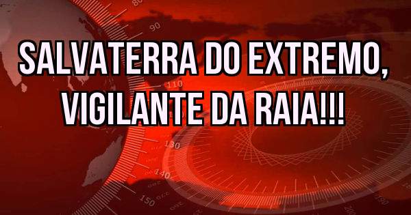Salvaterra do Extremo, vigilante da Raia!!!