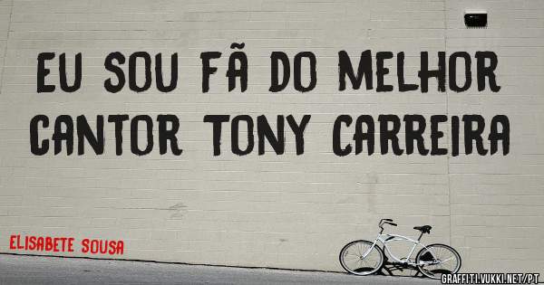 Eu sou fã do melhor cantor Tony Carreira