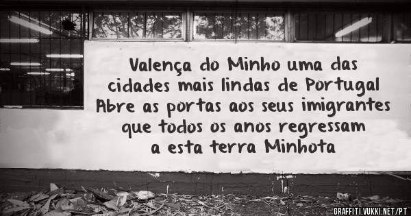 Valença do Minho uma das cidades mais lindas de Portugal 
 Abre as portas aos seus imigrantes que todos os anos regressam a esta terra Minhota 