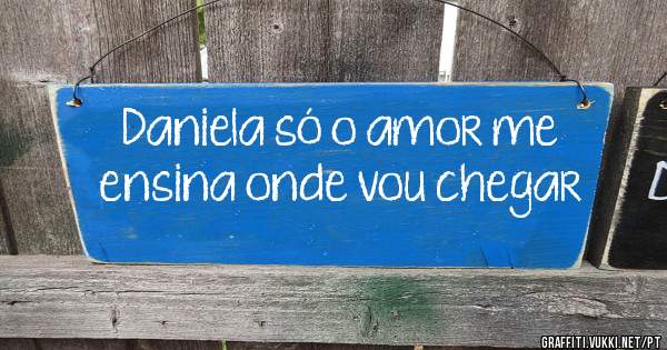 Daniela só o amor me ensina onde vou chegar