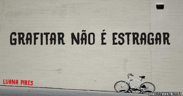 Grafitar não é estragar