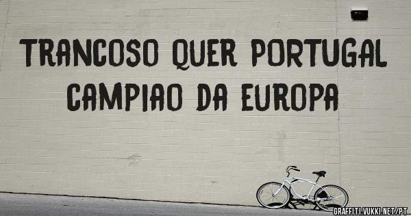Trancoso quer PORTUGAL campiao da europa
