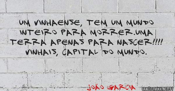Um Vinhaense, tem um Mundo inteiro para morrer.Uma terra apenas para nascer!!!! Vinhais, capital do Mundo.