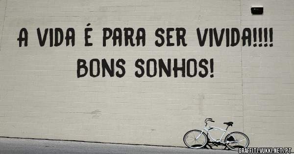 A vida é para ser vivida!!!!
  Bons sonhos!