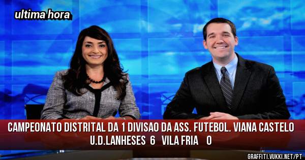 campeonato distrital da 1 divisao da ass. futebol. viana castelo
U.D.LANHESES  6   VILA FRIA    0
