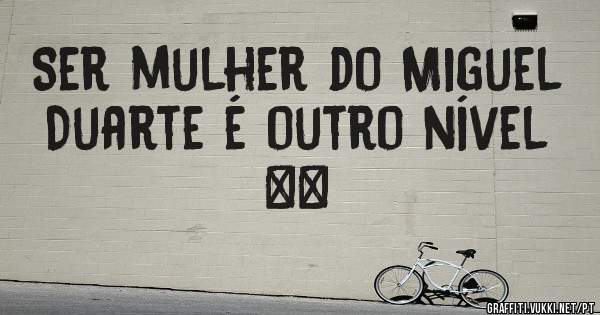 Ser mulher do Miguel Duarte é outro nível ❤️