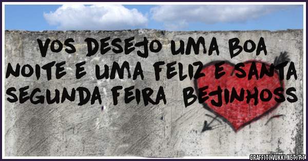 vos desejo uma boa noite e uma feliz e santa segunda feira  bejinhoss
