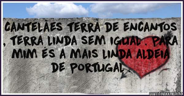Cantelães terra de encantos , terra linda sem igual . Para mim és a mais linda aldeia de Portugal .