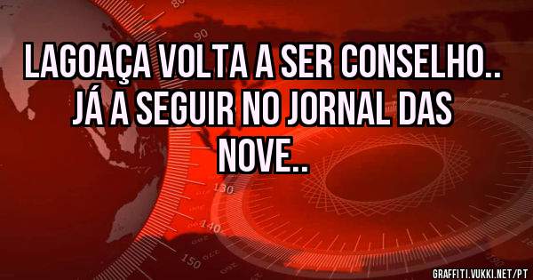 Lagoaça volta a ser Conselho..
Já a seguir no jornal das nove..