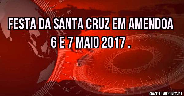 Festa da santa cruz em Amendoa 6 e 7 Maio 2017 .
