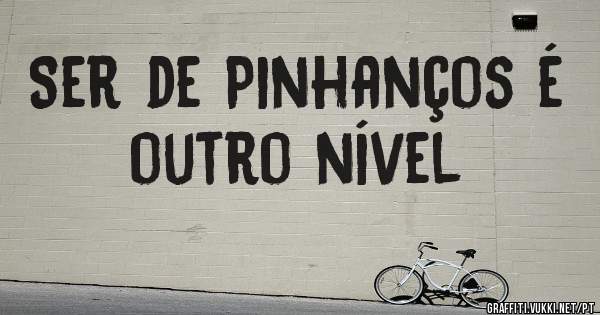 Ser de Pinhanços é outro nível 