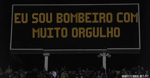 Eu sou Bombeiro com muito Orgulho 