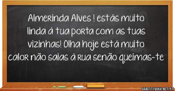 Almerinda Alves ! estás muito linda à tua porta com as tuas vizinhas! Olha hoje está muito calor não saias à rua senão queimas-te