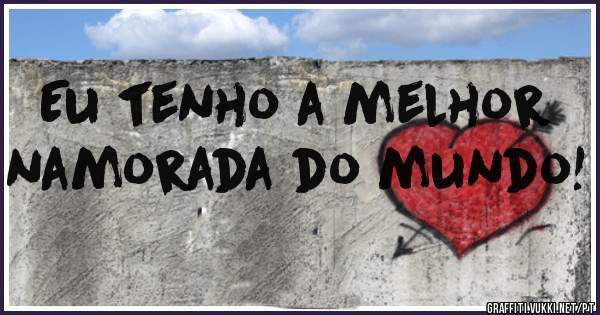 Eu tenho a melhor namorada do mundo!