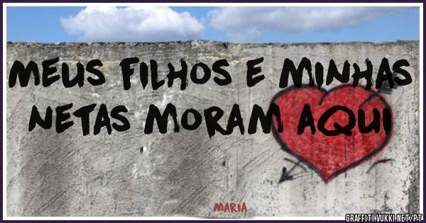 Meus filhos e minhas netas moram aqui