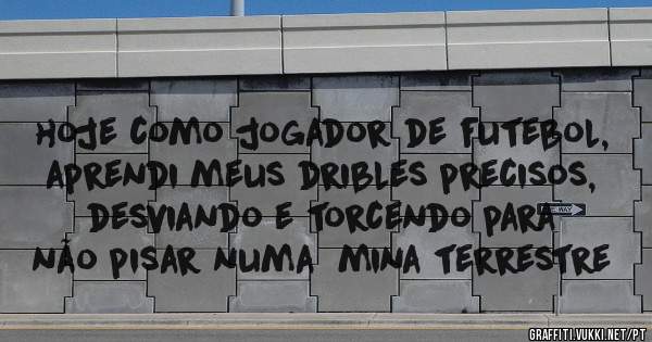 hoje como jogador de futebol, aprendi meus dribles precisos, desviando e torcendo para não pisar numa  mina terrestre