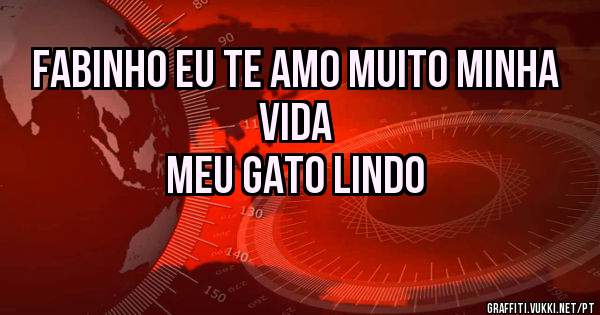 FABINHO eu te amo muito minha vida 
Meu gato lindo 

