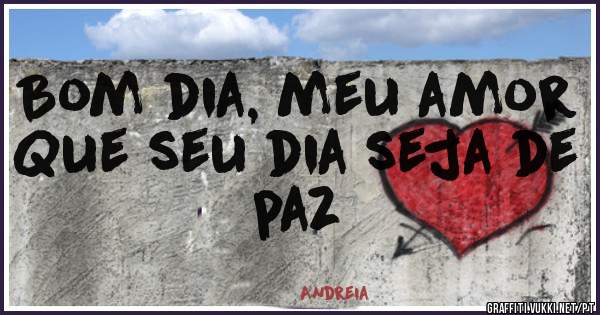 Bom dia, meu amor
Que seu dia seja de paz