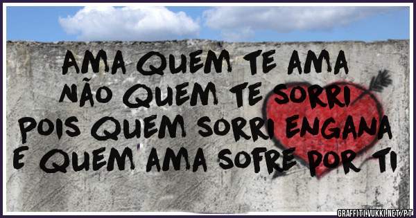 Ama quem te ama
Não quem te sorri
Pois quem sorri engana
E quem ama sofre por ti