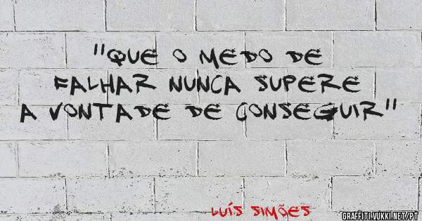 ''Que o medo de falhar nunca supere a vontade de conseguir''
