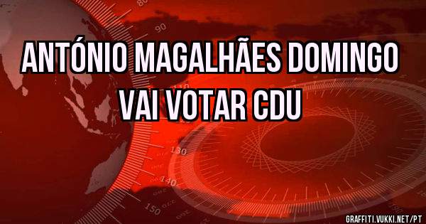 ANTÓNIO MAGALHÃES DOMINGO VAI VOTAR CDU