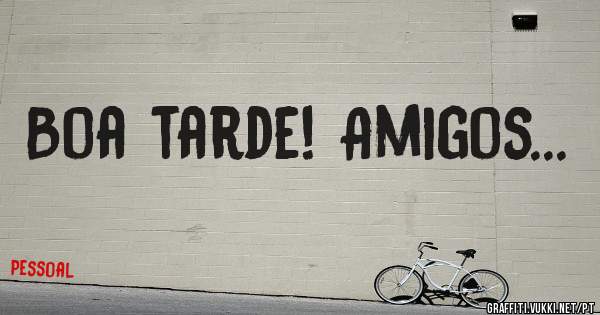 Boa tarde! Amigos...