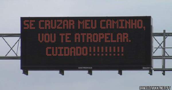 Se cruzar meu caminho, vou te atropelar.  Cuidado!!!!!!!!!