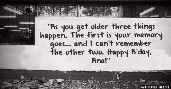 ''As you get older three things happen. The first is your memory goes... and I can’t remember the other two. Happy B'day, Ana!''