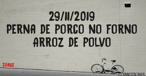 29/11/2019
Perna de porco no forno
Arroz de polvo
