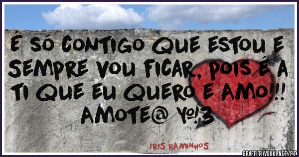 É só contigo que estou e Sempre vou ficar, pois é a ti que eu quero e Amo!!!
Amote@ <3