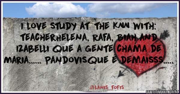 I love study at the KNN with: teacherHelena, Rafa, Biah and Izabelli que a gente chama de Maria...... Pandovisque é demaisss.....