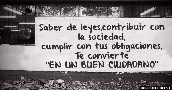 Saber de leyes,contribuir con la sociedad,
cumplir con tus obligaciones,

Te convierte 
 ''EN UN BUEN CIUDADANO'' 
