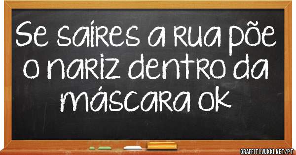 Se saíres a rua põe o nariz dentro da máscara ok