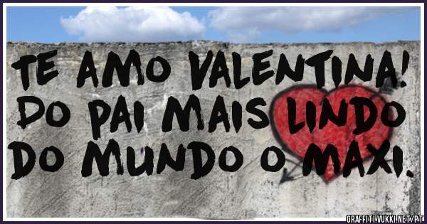 Te amo Valentina!
Do pai mais lindo do mundo o Maxi.