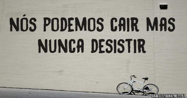 nós podemos cair mas nunca desistir