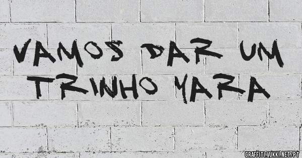 Vamos dar um trinho Yara 