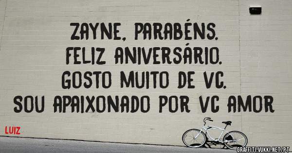 Zayne, parabéns. 
Feliz aniversário.
Gosto muito de vc.
Sou apaixonado por vc amor 