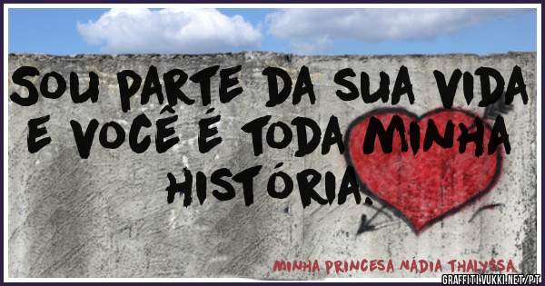 Sou parte da sua vida e você é toda minha história. 
