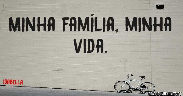 Minha família, minha vida.
