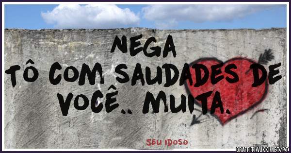 Nega
Tô com saudades de você.. muita.