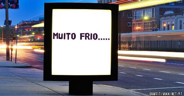 Muito frio.....