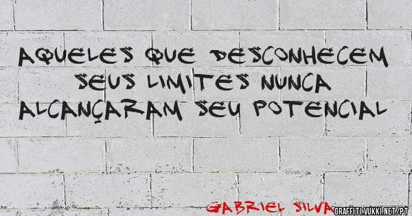 AQUELES QUE DESCONHECEM SEUS LIMITES NUNCA ALCANÇARAM SEU POTENCIAL