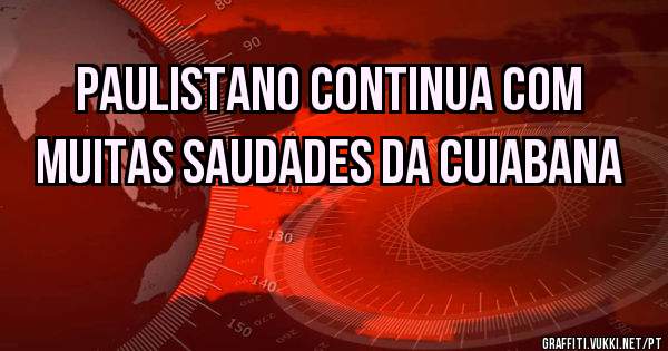 Paulistano continua com muitas saudades da cuiabana