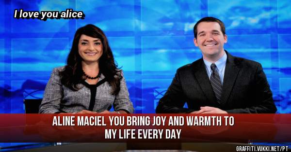 Aline maciel You bring joy and warmth to my life every day