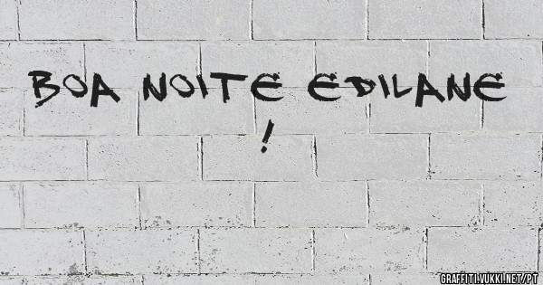BOA NOITE EDILANE !