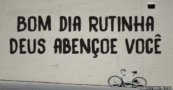 Bom dia Rutinha 
Deus abençoe você 