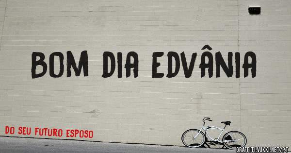 Bom dia Edvânia 