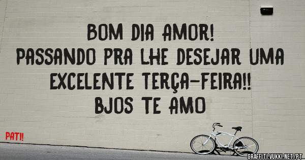 Bom dia Amor!
Passando pra lhe desejar uma EXCELENTE terça-feira!!
bjos TE AMO