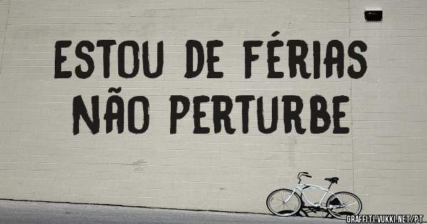Estou de férias 
Não perturbe
